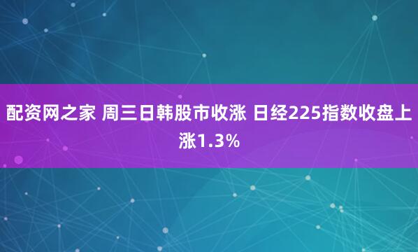 配资网之家 周三日韩股市收涨 日经225指数收盘上涨1.3%
