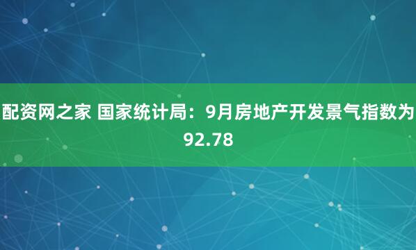 配资网之家 国家统计局：9月房地产开发景气指数为92.78