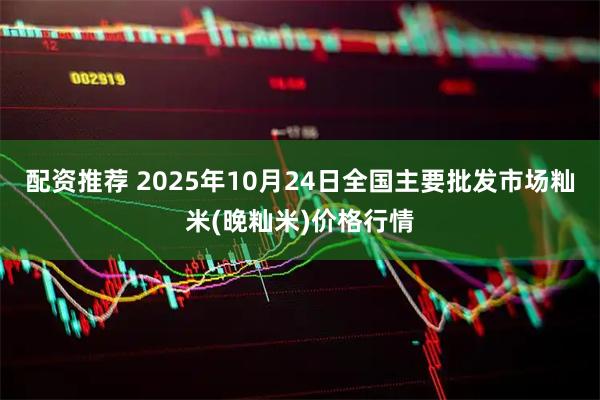 配资推荐 2025年10月24日全国主要批发市场籼米(晚籼米)价格行情