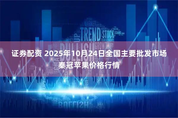 证券配资 2025年10月24日全国主要批发市场秦冠苹果价格行情