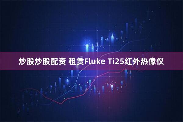 炒股炒股配资 租赁Fluke Ti25红外热像仪