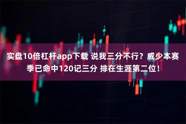 实盘10倍杠杆app下载 说我三分不行？威少本赛季已命中120记三分 排在生涯第二位！