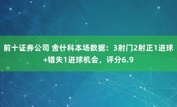 前十证券公司 舍什科本场数据：3射门2射正1进球+错失1进球机会，评分6.9