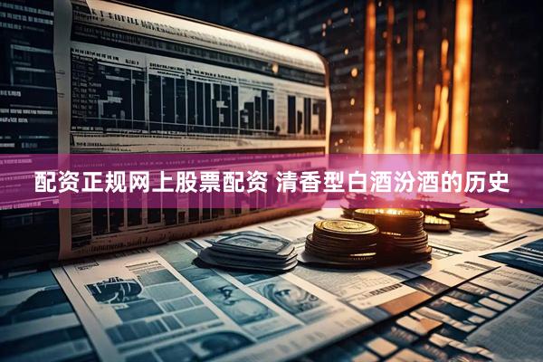 配资正规网上股票配资 清香型白酒汾酒的历史