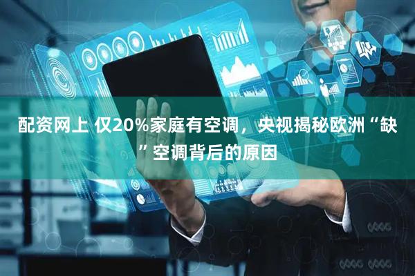 配资网上 仅20%家庭有空调，央视揭秘欧洲“缺”空调背后的原因