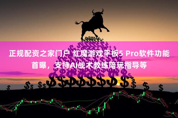 正规配资之家门户 红魔游戏平板5 Pro软件功能首曝，支持AI战术教练陪玩指导等