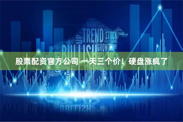 股票配资官方公司 一天三个价！硬盘涨疯了