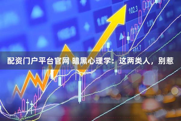 配资门户平台官网 暗黑心理学：这两类人，别惹