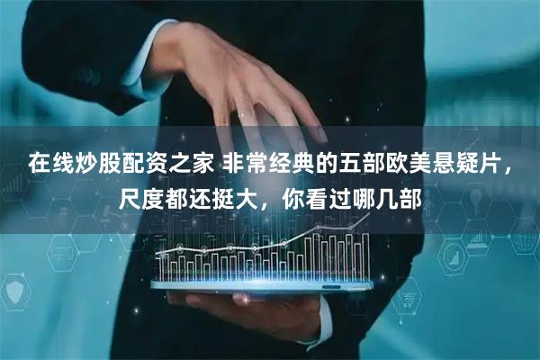 在线炒股配资之家 非常经典的五部欧美悬疑片，尺度都还挺大，你看过哪几部